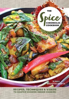 The Spice Chronicles Cookbook: Recipes, Techniques & Videos to Master Modern Indian Cooking - Rinku Bhattacharya - cover