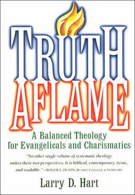 Truth Aflame: A Balanced Theology for Evangelicals and Charismatics - Larry D. Hart - cover