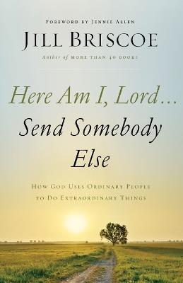 Here Am I, Lord...Send Somebody Else: How God Uses Ordinary People to Do Extraordinary Things - Jill Briscoe - cover
