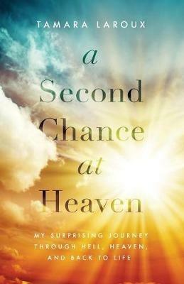 A Second Chance at Heaven: My Surprising Journey Through Hell, Heaven, and Back to Life - Tamara Laroux - cover