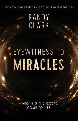 Eyewitness to Miracles: Watching the Gospel Come to Life - Randy Clark - cover