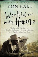 Workin' Our Way Home: The Incredible True Story of a Homeless Ex-Con and a Grieving Millionaire Thrown Together to Save Each Other