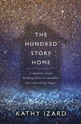 The Hundred Story Home: A Memoir of Finding Faith in Ourselves and Something Bigger - Kathy Izard - cover
