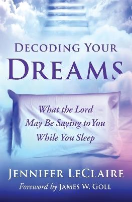 Decoding Your Dreams: What the Lord May Be Saying to You While You Sleep - Jennifer LeClaire - cover