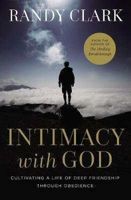 Intimacy with God: Cultivating a Life of Deep Friendship Through Obedience - Randy Clark - cover