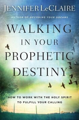 Walking in Your Prophetic Destiny: How to Work with The Holy Spirit to Fulfill Your Calling - Jennifer LeClaire - cover