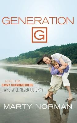 Generation G: Advice for Savvy Grandmothers Who Will Never Go Gray - Marty Norman - cover