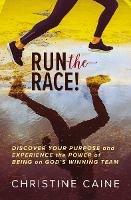 Run the Race!: Discover Your Purpose and Experience the Power of Being on God’s Winning Team - Christine Caine - cover