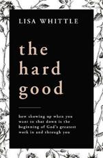 The Hard Good: Showing Up for God to Work in You When You Want to Shut Down