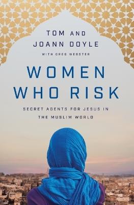 Women Who Risk: Secret Agents for Jesus in the Muslim World - Tom Doyle,JoAnn Doyle - cover