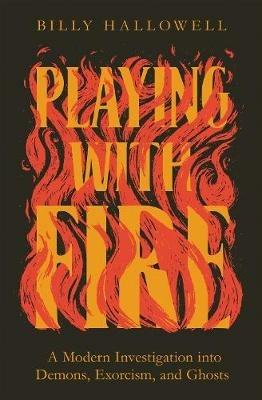 Playing with Fire: A Modern Investigation into Demons, Exorcism, and Ghosts - Billy Hallowell - cover