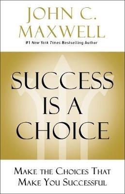 Success Is a Choice: Make the Choices that Make You Successful - John C. Maxwell - cover