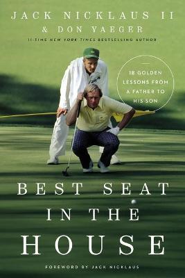 Best Seat in the House: 18 Golden Lessons from a Father to His Son - Jack Nicklaus II,Don Yaeger - cover