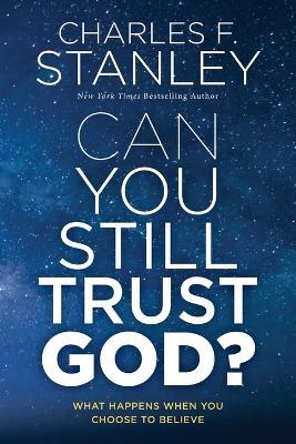 Can You Still Trust God?: What Happens When You Choose to Believe - Charles F. Stanley - cover