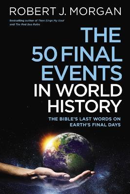 The 50 Final Events in World History: The Bible’s Last Words on Earth’s Final Days - Robert J. Morgan - cover