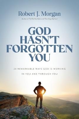 God Hasn't Forgotten You: 24 Remarkable Ways God Is Working in You and Through You - Robert J. Morgan - cover