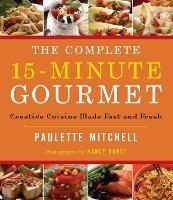 The Complete 15 Minute Gourmet: Creative Cuisine Made Fast and Fresh - Paulette Mitchell - cover