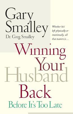 Winning Your Husband Back Before It's Too Late: Whether He's Left Physically or Emotionally All That Matters Is... - Gary Smalley,Greg Smalley - cover