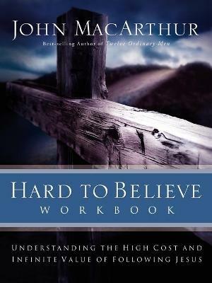 Hard to Believe Workbook: The High Cost and Infinite Value of Following Jesus - John F. MacArthur - cover