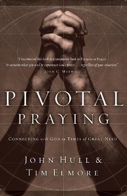 Pivotal Praying: Connecting with God in Times of Great Need - John Hull,Tim Elmore - cover