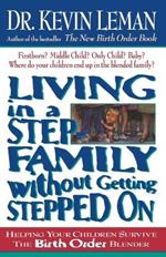 Living in a Step-Family Without Getting Stepped on: Helping Your Children Survive The Birth Order Blender