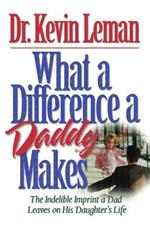 What a Difference a Daddy Makes: The Lasting Imprint a Dad Leaves on His Daughter's Life