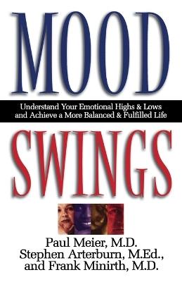 Mood Swings: Understand Your Emotional Highs and Lowsand Achieve a More Balanced and Fulfilled Life - Paul Meier,Stephen Arterburn,Frank Minirth - cover