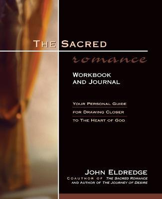The Sacred Romance Workbook and Journal: Your Personal Guide for Drawing Closer to the Heart of God - John Eldredge - cover