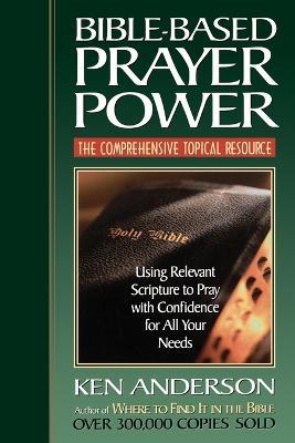 Bible-Based Prayer Power: Using Relevant Scripture to Pray with Confidence for All Your Needs - Ken Anderson - cover
