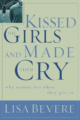 Kissed the Girls and Made Them Cry: Why Women Lose When They Give In - Lisa Bevere - cover