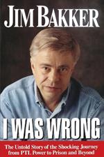 I Was Wrong: The Untold Story of the Shocking Journey from PTL Power to Prison and Beyond