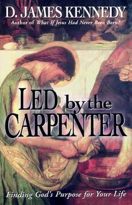 Led by the Carpenter: Finding God's Purpose for Your Life! - D James Kennedy - cover