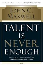 Talent Is Never Enough: Discover the Choices That Will Take You Beyond Your Talent