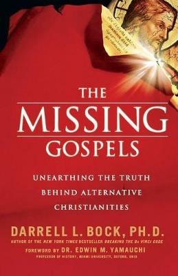 The Missing Gospels: Unearthing the Truth Behind Alternative Christianities - Darrell L. Bock - cover