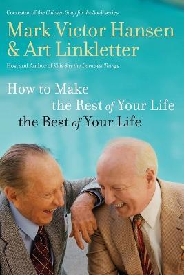 How to Make the Rest of Your Life the Best of Your Life - Art Linkletter,Mark Victor Hansen - cover