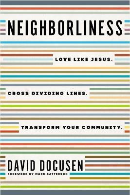 Neighborliness: Love Like Jesus. Cross Dividing Lines. Transform Your Community. - David Docusen - cover
