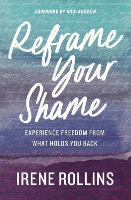 Reframe Your Shame: Experience Freedom from What Holds You Back - Irene Rollins - cover