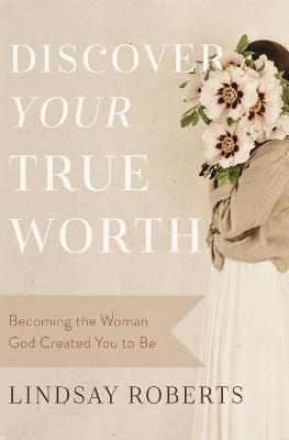 Discover Your True Worth: Becoming the Woman God Created You to Be - Lindsay Roberts - cover