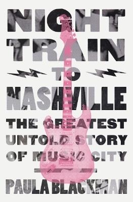 Night Train to Nashville: The Greatest Untold Story of Music City - Paula Blackman - cover
