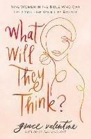 What Will They Think?: Nine Women in the Bible Who Can Help You Live Your Life Boldly - Grace Valentine - cover
