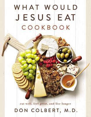 What Would Jesus Eat Cookbook: Eat Well, Feel Great, and Live Longer - Don Colbert - cover