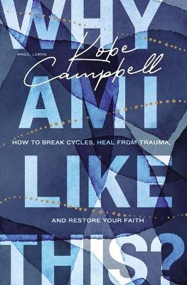 Why Am I Like This?: How to Break Cycles, Heal from Trauma, and Restore Your Faith - Kobe Campbell - cover