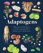 Adaptogens: A Directory of Over 50 Healing Herbs for Energy, Stress Relief, Beauty, and Overall Well-Being