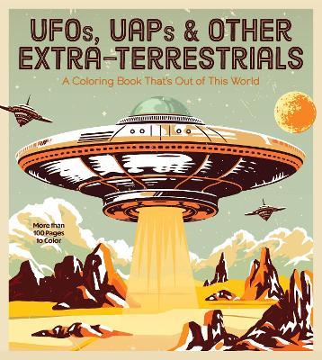 UFOs, UAPs, and Other Extra-Terrestrials: A Coloring Book That's Out of This World - More Than 100 Pages to Color - Editors of Chartwell Books - cover