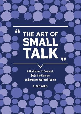The Art of Small Talk: A Workbook to Connect, Build Confidence, and Improve Your Well-Being - Elsie Wild - cover