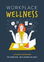 Workplace Wellness: A Guided Workbook for When Your Job is Driving You Crazy