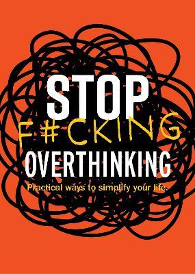 Stop F*cking Overthinking: Practical Ways to Simplify Your Life. - Editors of Chartwell Books - cover