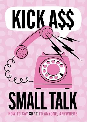 Kick A** Small Talk: How to Say Sh*t to Anyone, Anywhere - Editors of Chartwell Books - cover