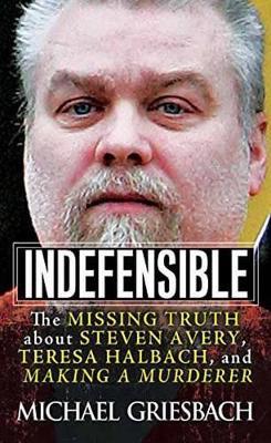 Indefensible: The Missing Truth about Steven Avery, Teresa Halbach, and Making a Murderer - Michael Griesbach - cover
