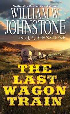 The Last Wagon Train - William W. Johnstone,J.A. Johnstone - cover